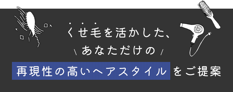 くせ毛を活かした、あなただけの再現性の高いヘアスタイルをご提案